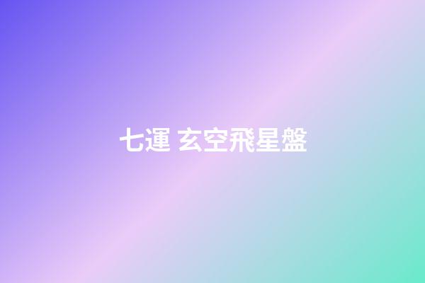 七運 玄空飛星盤-第1張-星座運勢-玄機派